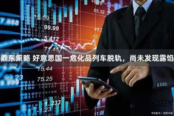 鼎东策略 好意思国一危化品列车脱轨，尚未发现露馅