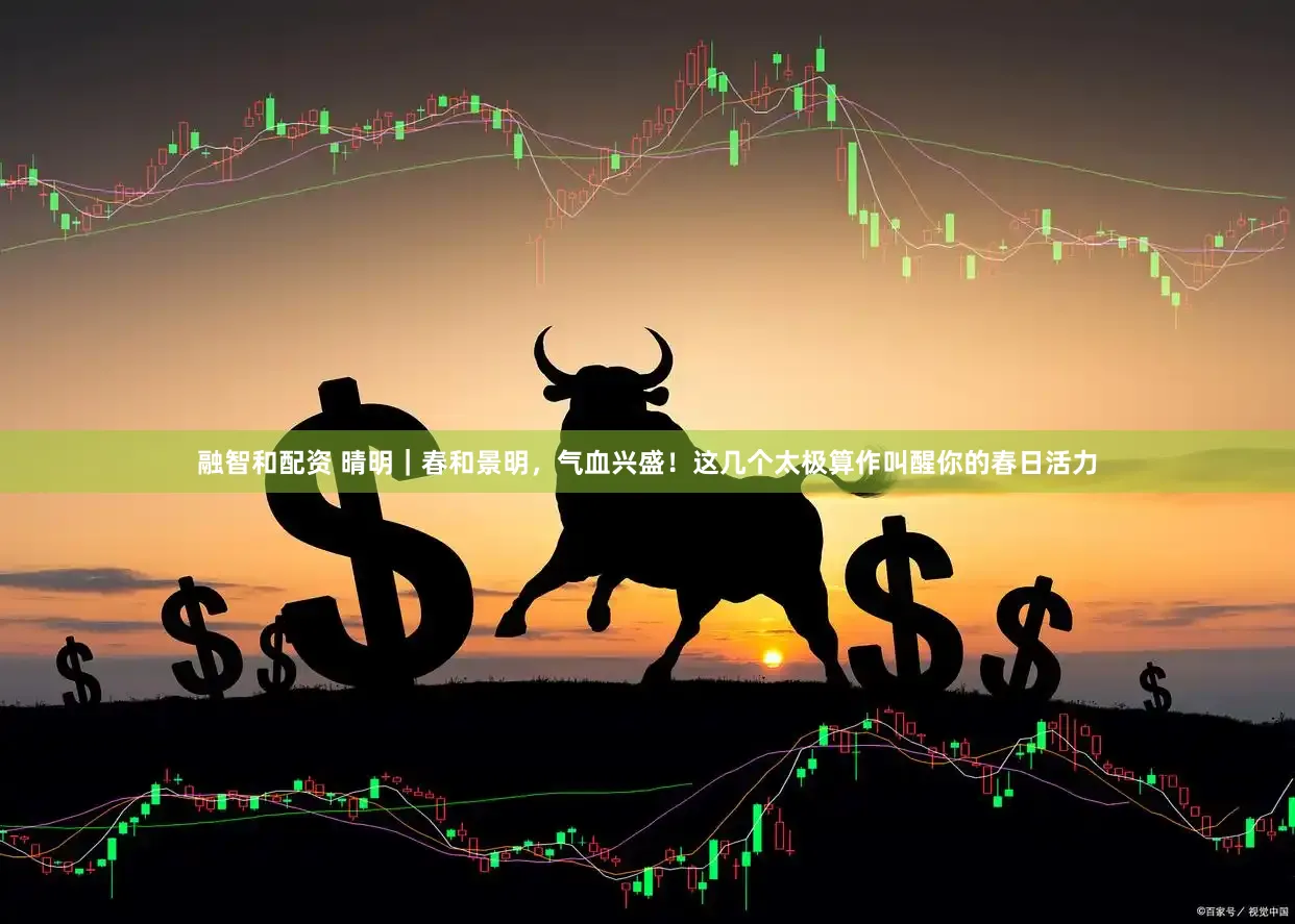 融智和配资 晴明｜春和景明，气血兴盛！这几个太极算作叫醒你的春日活力