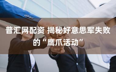 普汇网配资 揭秘好意思军失败的“鹰爪活动”