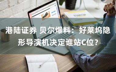 港陆证券 贝尔爆料：好莱坞隐形导演机决定谁站C位？