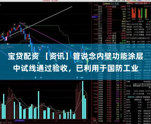 宝贷配资 【资讯】管说念内壁功能涂层中试线通过验收，已利用于国防工业