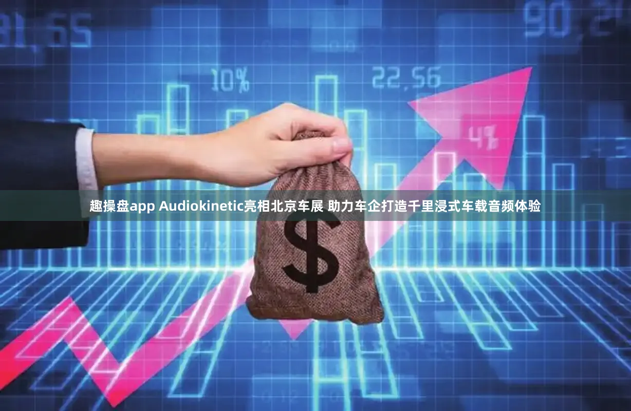 趣操盘app Audiokinetic亮相北京车展 助力车企打造千里浸式车载音频体验