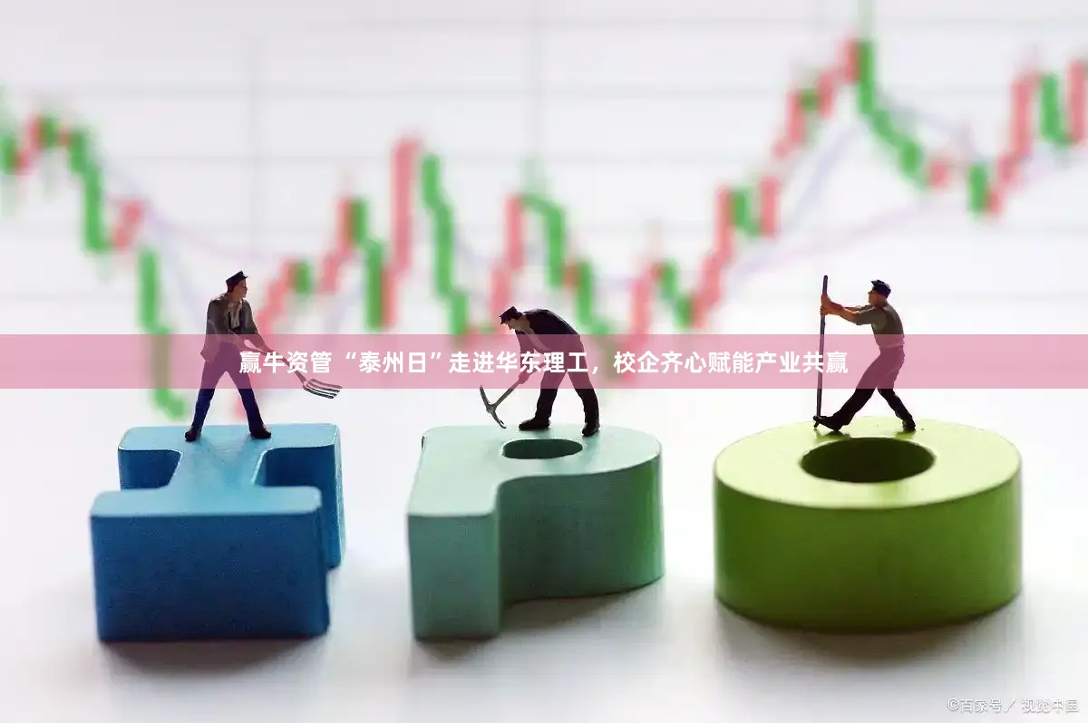 赢牛资管 “泰州日”走进华东理工，校企齐心赋能产业共赢