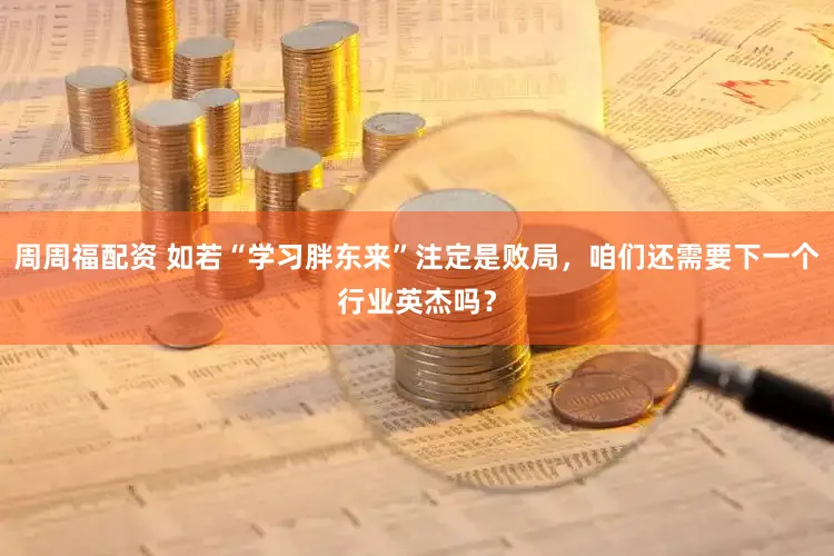 周周福配资 如若“学习胖东来”注定是败局，咱们还需要下一个行业英杰吗？
