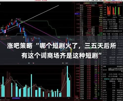 涨吧策略 “哪个短剧火了，三五天后所有这个词商场齐是这种短剧”
