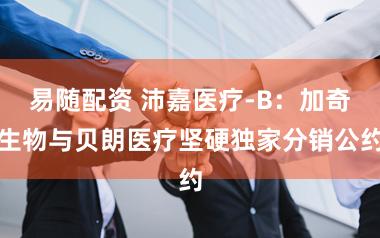易随配资 沛嘉医疗-B：加奇生物与贝朗医疗坚硬独家分销公约