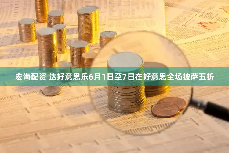 宏海配资 达好意思乐6月1日至7日在好意思全场披萨五折