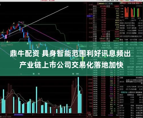 鼎牛配资 具身智能范围利好讯息频出 产业链上市公司交易化落地加快