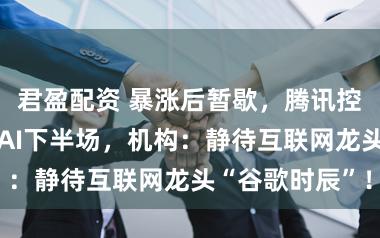 君盈配资 暴涨后暂歇，腾讯控股下降2%，AI下半场，机构：静待互联网龙头“谷歌时辰”！