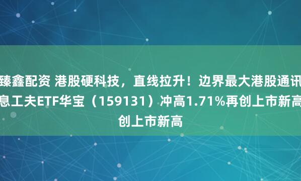 臻鑫配资 港股硬科技,直线拉升!边界最大港股通讯息工夫ETF华宝(159131)冲高1.71%再创上市新高