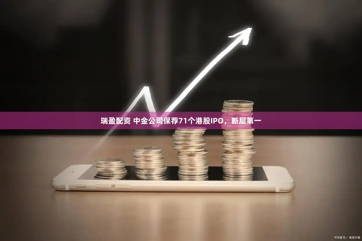瑞盈配资 中金公司保荐71个港股IPO，断层第一