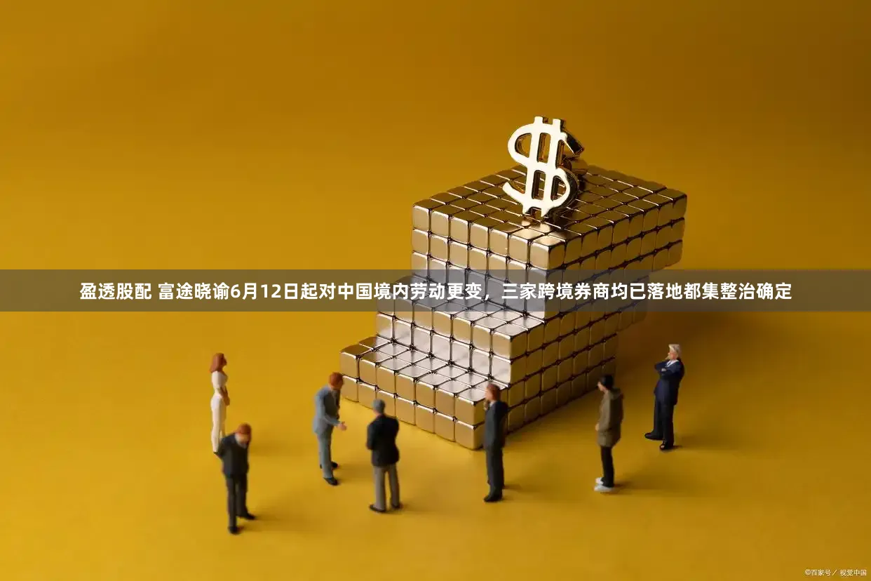 盈透股配 富途晓谕6月12日起对中国境内劳动更变，三家跨境券商均已落地都集整治确定