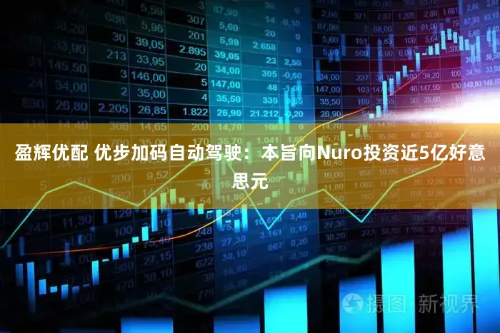 盈辉优配 优步加码自动驾驶：本旨向Nuro投资近5亿好意思元