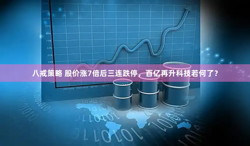 八戒策略 股价涨7倍后三连跌停，百亿再升科技若何了？