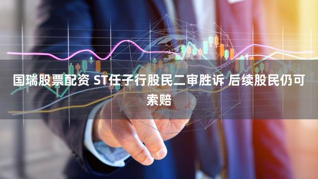 国瑞股票配资 ST任子行股民二审胜诉 后续股民仍可索赔