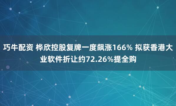 巧牛配资 桦欣控股复牌一度飙涨166% 拟获香港大业软件折让约72.26%提全购