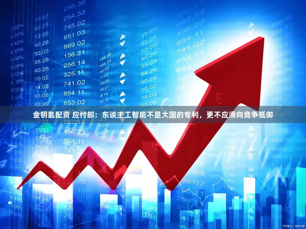 金钥匙配资 应付部：东谈主工智能不是大国的专利，更不应滑向竞争抵御