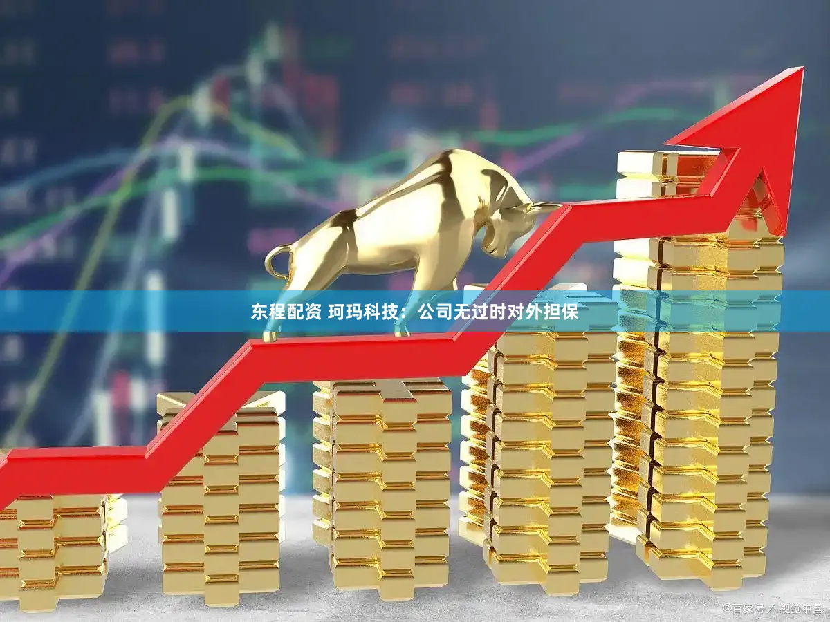 东程配资 珂玛科技：公司无过时对外担保