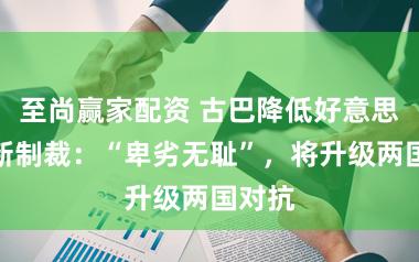 至尚赢家配资 古巴降低好意思国最新制裁：“卑劣无耻”，将升级两国对抗