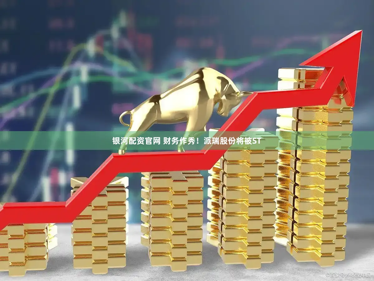 银河配资官网 财务作秀！派瑞股份将被ST