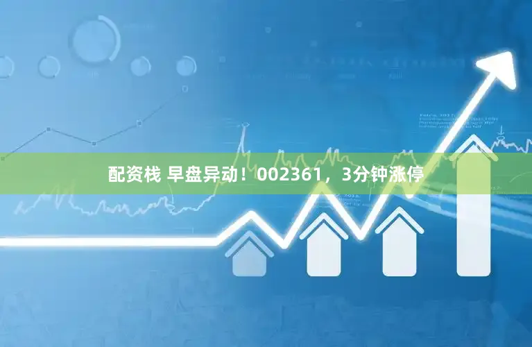 配资栈 早盘异动!002361,3分钟涨停