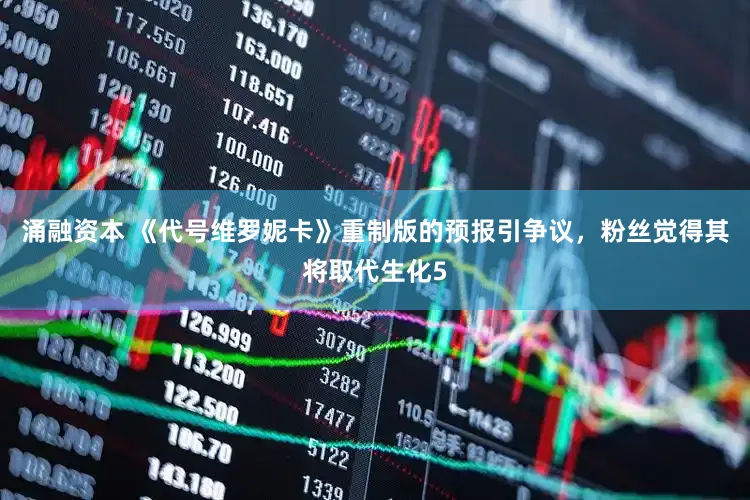 涌融资本 《代号维罗妮卡》重制版的预报引争议，粉丝觉得其将取代生化5