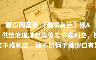 魔投网配资 【建投有色】镍&不锈钢周报 | 供给治理减轻类似宏不雅利空，镍不锈钢下落窗口有望大开
