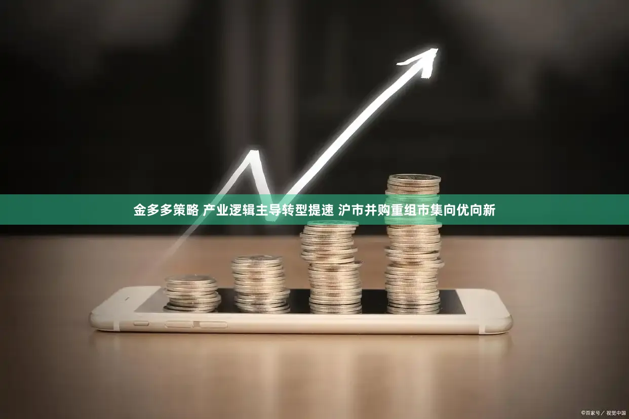 金多多策略 产业逻辑主导转型提速 沪市并购重组市集向优向新