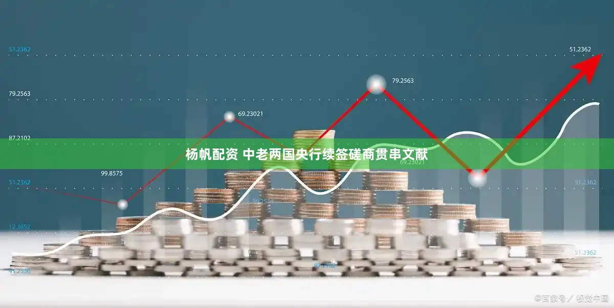杨帆配资 中老两国央行续签磋商贯串文献