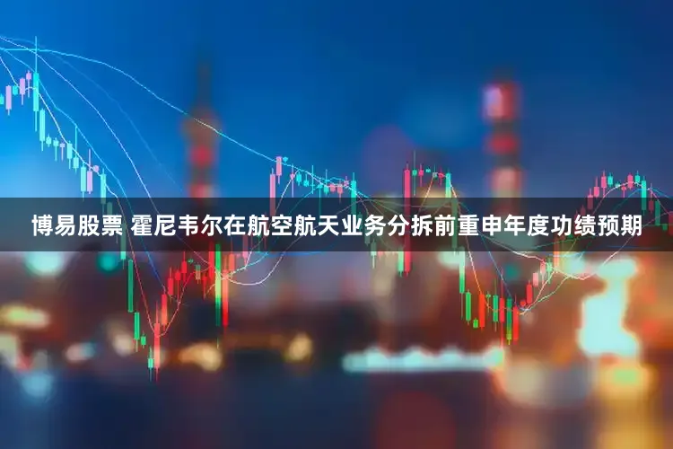 博易股票 霍尼韦尔在航空航天业务分拆前重申年度功绩预期