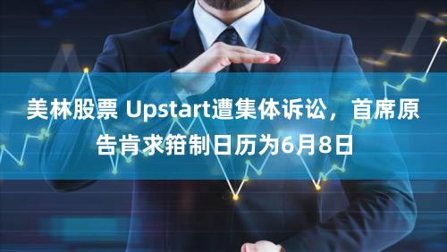美林股票 Upstart遭集体诉讼，首席原告肯求箝制日历为6月8日