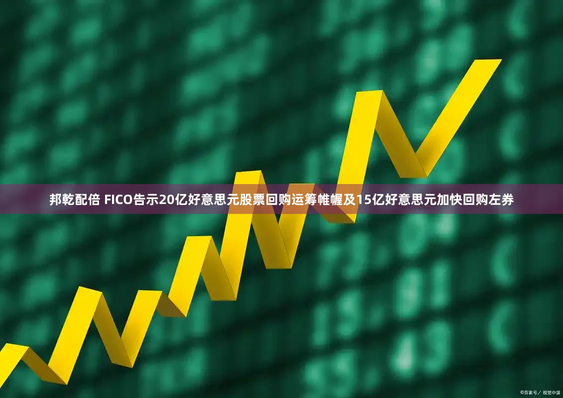 邦乾配倍 FICO告示20亿好意思元股票回购运筹帷幄及15亿好意思元加快回购左券