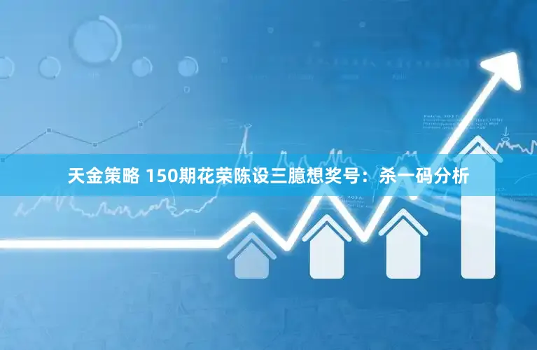 天金策略 150期花荣陈设三臆想奖号：杀一码分析