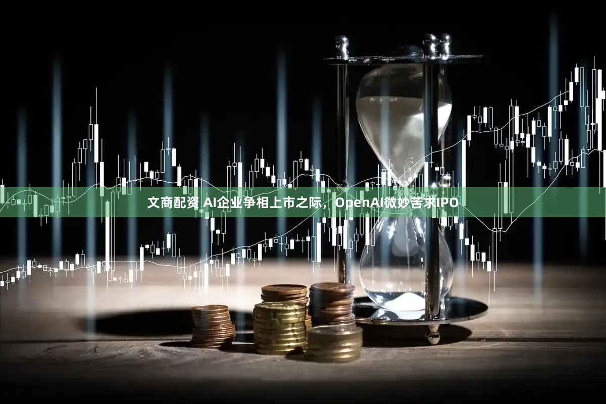 文商配资 AI企业争相上市之际，OpenAI微妙苦求IPO