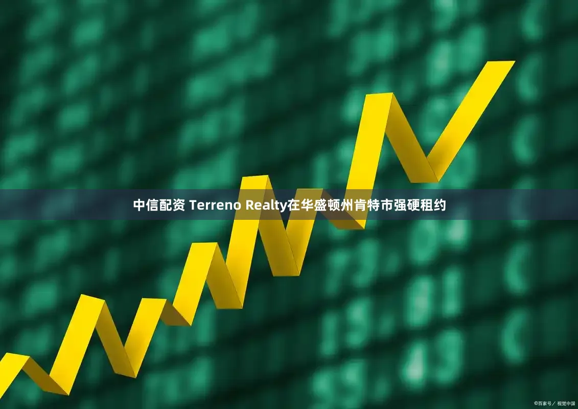中信配资 Terreno Realty在华盛顿州肯特市强硬租约