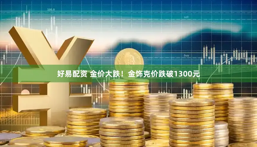 好易配资 金价大跌！金饰克价跌破1300元