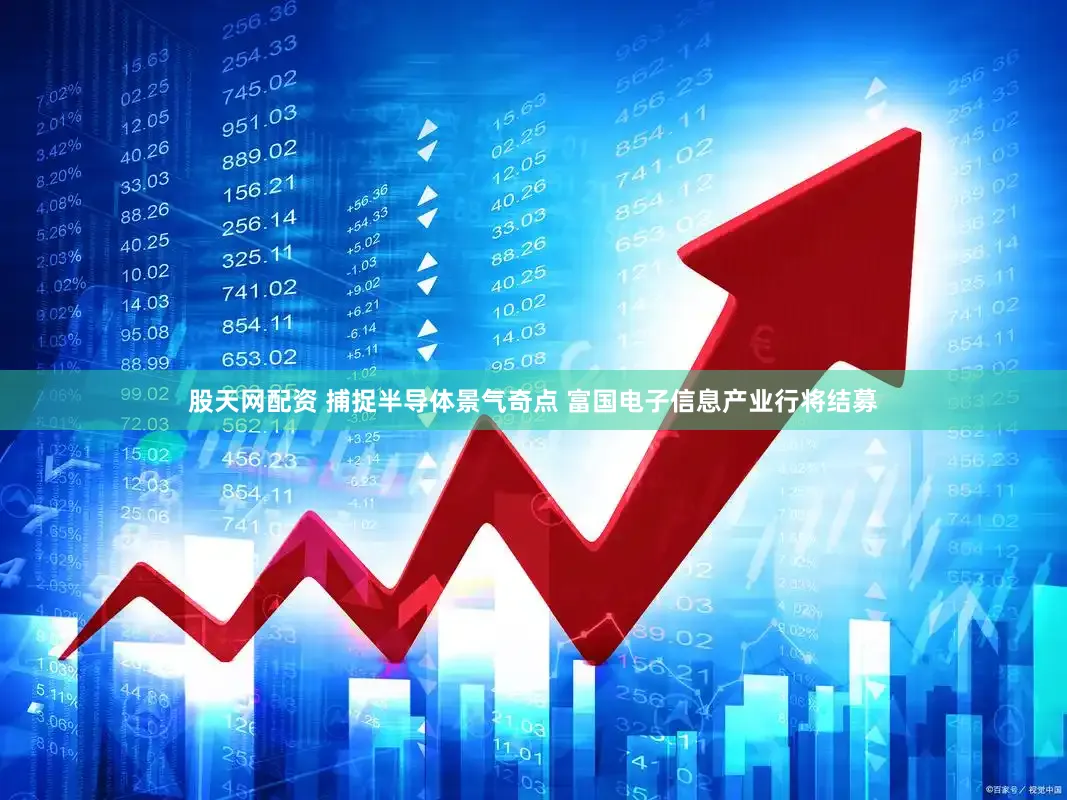 股天网配资 捕捉半导体景气奇点 富国电子信息产业行将结募