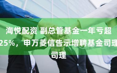 海悦配资 副总管基金一年亏超25%，申万菱信告示增聘基金司理