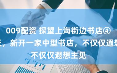 009配资 探望上海街边书店④ | 今天，新开一家中型书店，不仅仅遐想主见