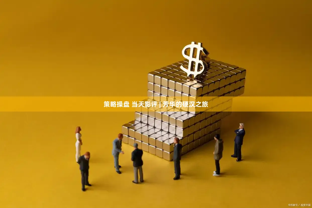策略操盘 当天影评 | 芳华的硬汉之旅