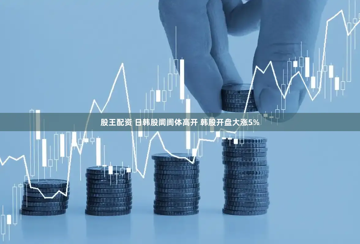 股王配资 日韩股阛阓体高开 韩股开盘大涨5%