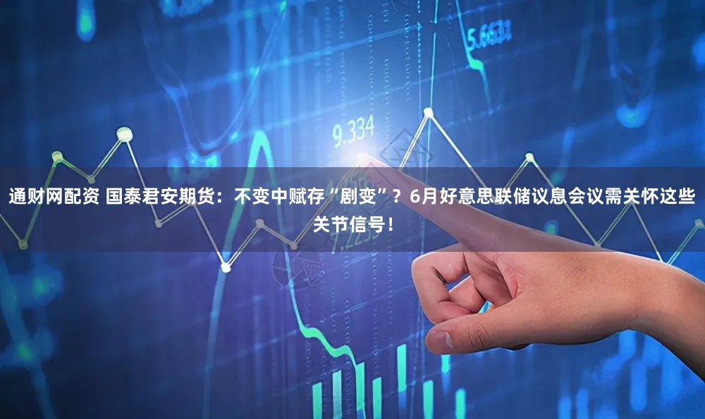 通财网配资 国泰君安期货：不变中赋存“剧变”？6月好意思联储议息会议需关怀这些关节信号！