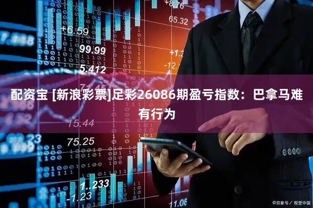 配资宝 [新浪彩票]足彩26086期盈亏指数：巴拿马难有行为