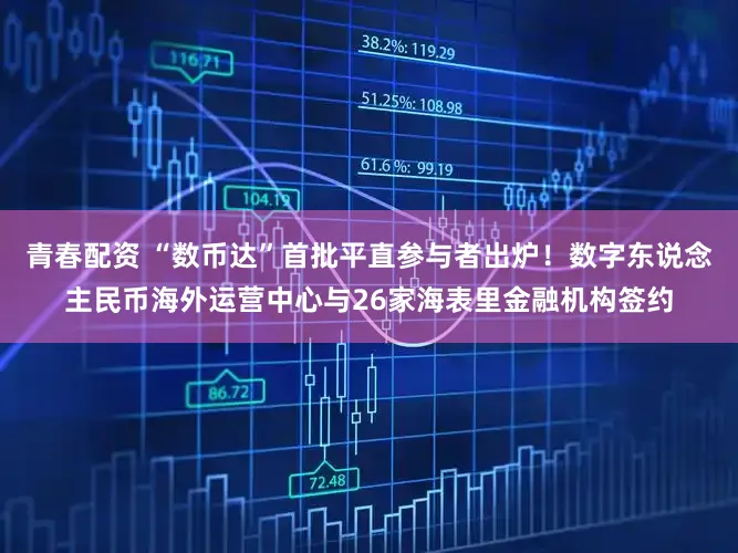 青春配资 “数币达”首批平直参与者出炉！数字东说念主民币海外运营中心与26家海表里金融机构签约