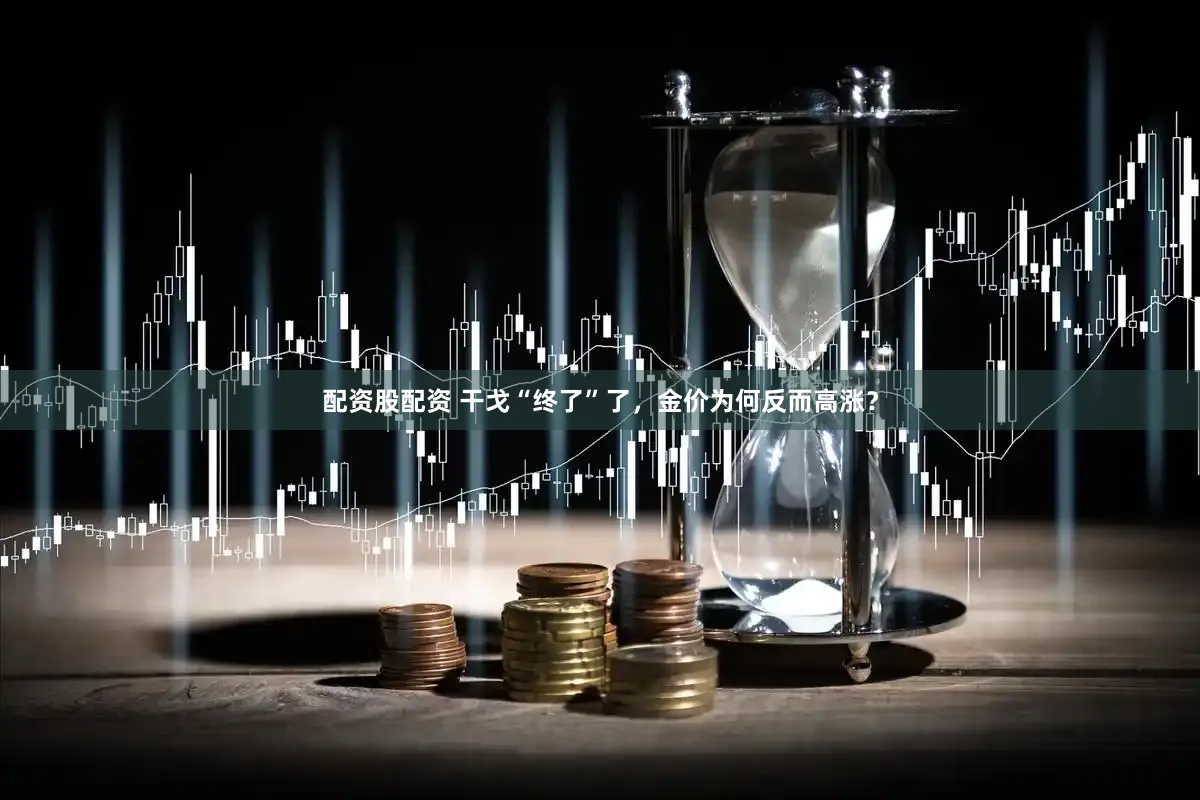 配资股配资 干戈“终了”了，金价为何反而高涨？