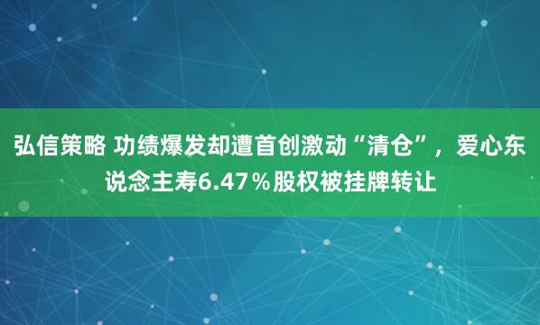 弘信策略 功绩爆发却遭首创激动“清仓”,爱心东说念主寿6.47%股权被挂牌转让