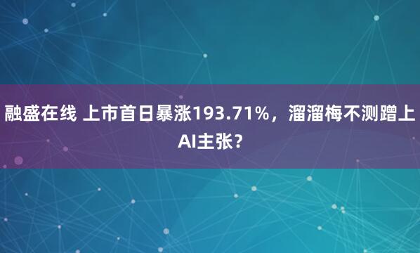 融盛在线 上市首日暴涨193.71%，溜溜梅不测蹭上AI主张？