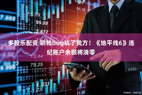 多股乐配资 刷钱bug坑了我方！《地平线6》违纪账户余额将清零