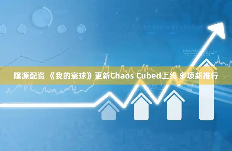 隆源配资 《我的寰球》更新Chaos Cubed上线 多项新推行