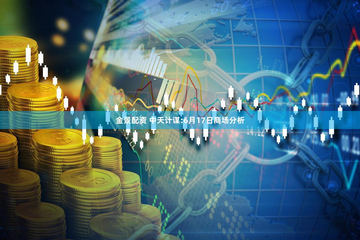 金景配资 中天计谋:6月17日商场分析